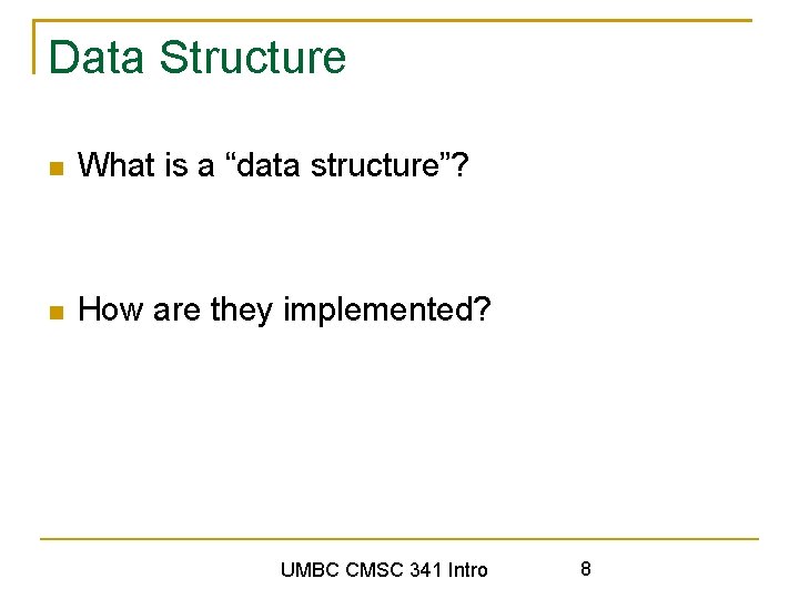 Data Structure What is a “data structure”? How are they implemented? UMBC CMSC 341