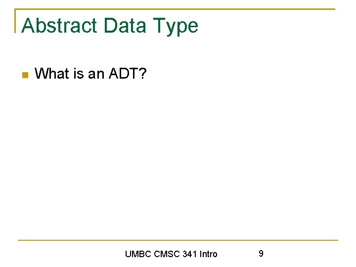 Abstract Data Type What is an ADT? UMBC CMSC 341 Intro 9 