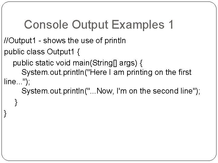 Console Output Examples 1 //Output 1 - shows the use of println public class