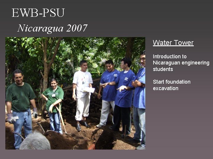 EWB-PSU Nicaragua 2007 Water Tower Introduction to Nicaraguan engineering students Start foundation excavation 