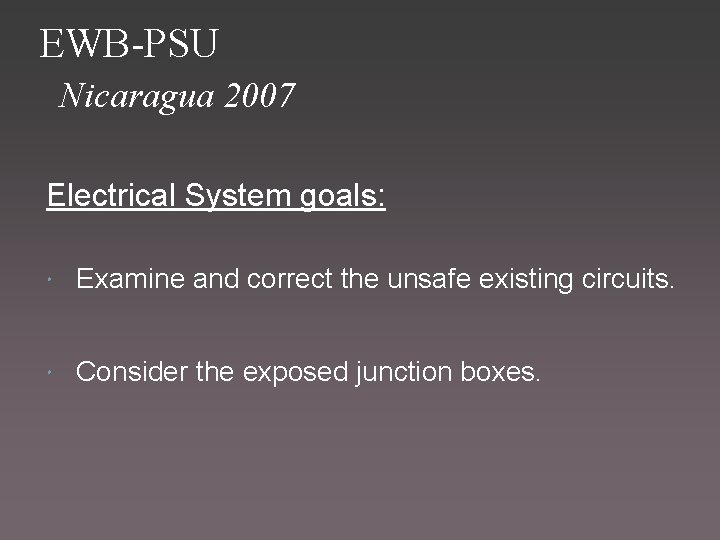 EWB-PSU Nicaragua 2007 Electrical System goals: Examine and correct the unsafe existing circuits. Consider