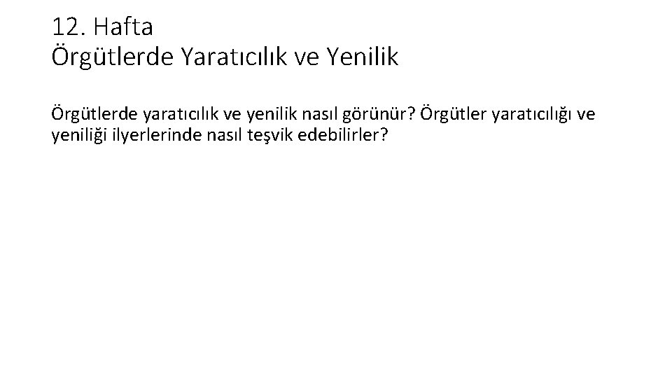 12. Hafta Örgütlerde Yaratıcılık ve Yenilik Örgütlerde yaratıcılık ve yenilik nasıl görünür? Örgütler yaratıcılığı