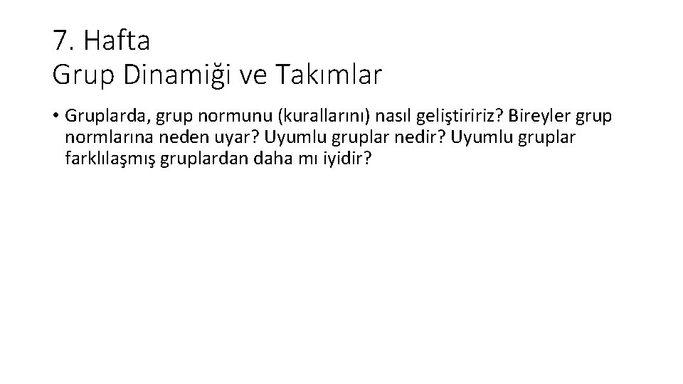 7. Hafta Grup Dinamiği ve Takımlar • Gruplarda, grup normunu (kurallarını) nasıl geliştiririz? Bireyler