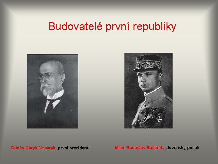 Budovatelé první republiky Tomáš Garyk Masaryk, první prezident Milan Rastislav Štefánik, slovenský politik