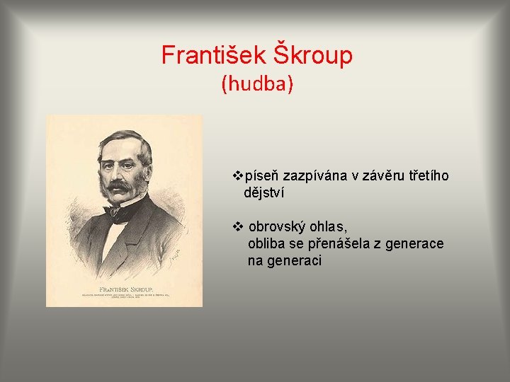 František Škroup (hudba) vpíseň zazpívána v závěru třetího dějství v obrovský ohlas, obliba se