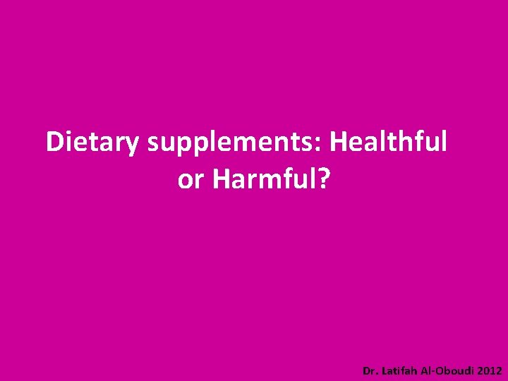 Dietary supplements: Healthful or Harmful? Dr. Latifah Al-Oboudi 2012 