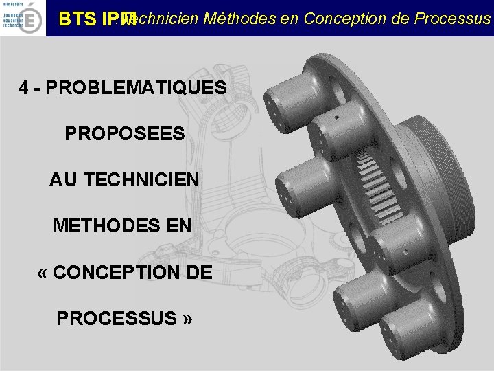 : Technicien Méthodes en Conception de Processus BTS IPM 4 - PROBLEMATIQUES PROPOSEES AU