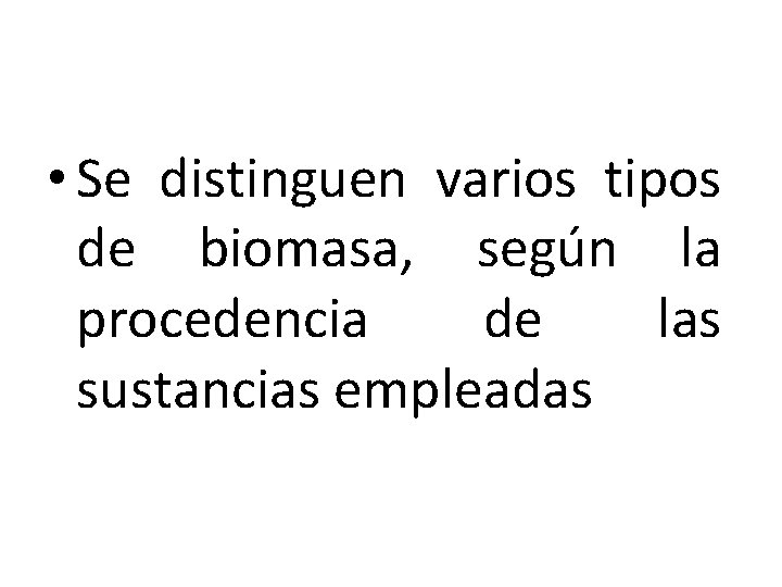  • Se distinguen varios tipos de biomasa, según la procedencia de las sustancias