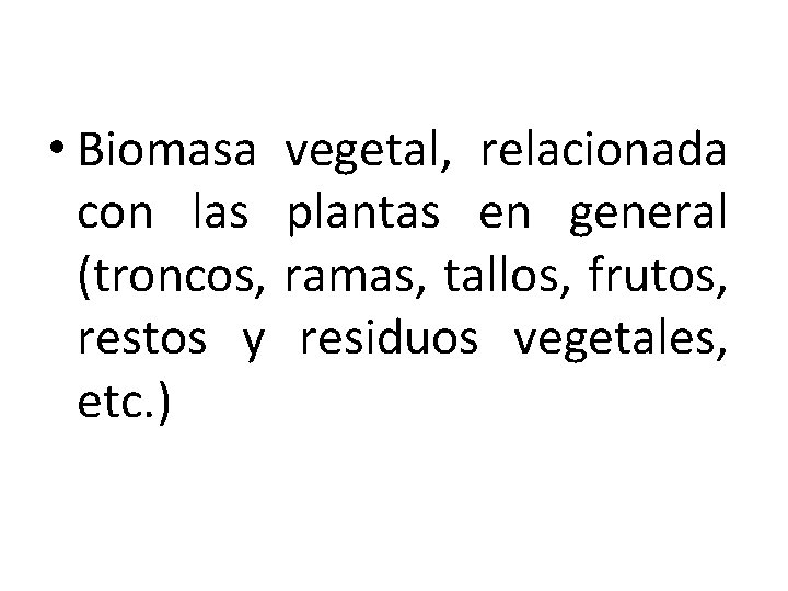  • Biomasa vegetal, relacionada con las plantas en general (troncos, ramas, tallos, frutos,