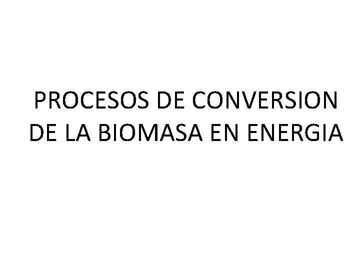 PROCESOS DE CONVERSION DE LA BIOMASA EN ENERGIA 