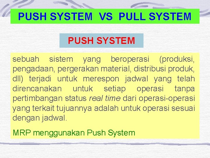 PUSH SYSTEM VS PULL SYSTEM PUSH SYSTEM sebuah sistem yang beroperasi (produksi, pengadaan, pergerakan