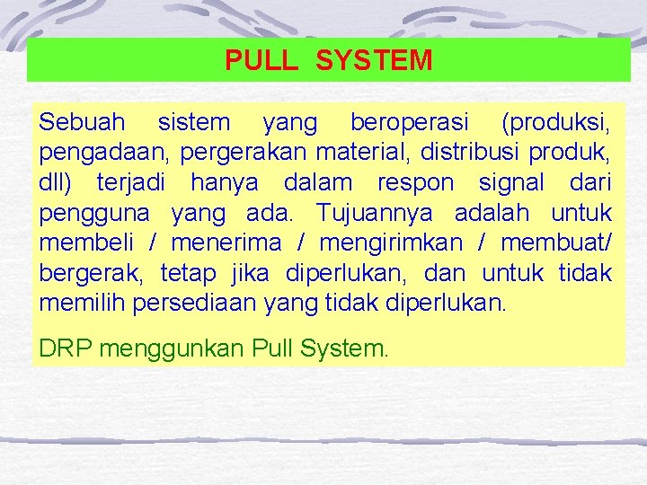 PULL SYSTEM Sebuah sistem yang beroperasi (produksi, pengadaan, pergerakan material, distribusi produk, dll) terjadi