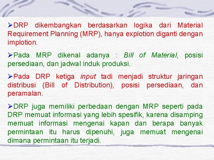 ØDRP dikembangkan berdasarkan logika dari Material Requirement Planning (MRP), hanya explotion diganti dengan implotion.