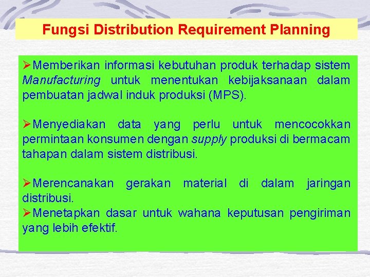 Fungsi Distribution Requirement Planning ØMemberikan informasi kebutuhan produk terhadap sistem Manufacturing untuk menentukan kebijaksanaan