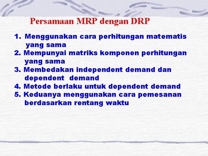 Persamaan MRP dengan DRP 1. Menggunakan cara perhitungan matematis yang sama 2. Mempunyai matriks