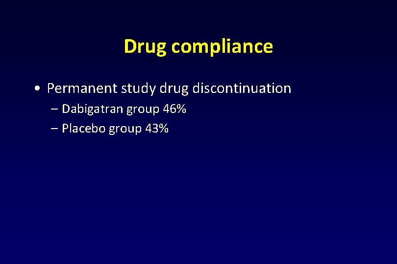 Drug compliance • Permanent study drug discontinuation – Dabigatran group 46% – Placebo group