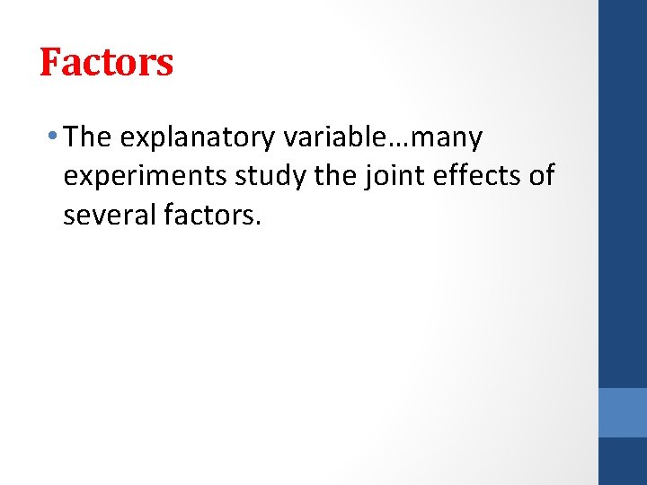 Factors • The explanatory variable…many experiments study the joint effects of several factors. 