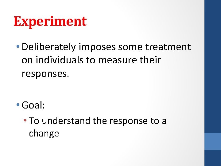 Experiment • Deliberately imposes some treatment on individuals to measure their responses. • Goal: