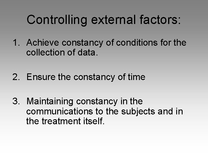 Controlling external factors: 1. Achieve constancy of conditions for the collection of data. 2.