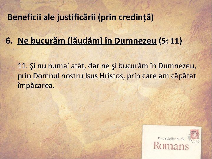 Beneficii ale justificării (prin credință) 6. Ne bucurăm (lăudăm) în Dumnezeu (5: 11) 11.