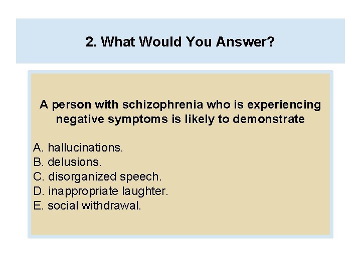 2. What Would You Answer? A person with schizophrenia who is experiencing negative symptoms