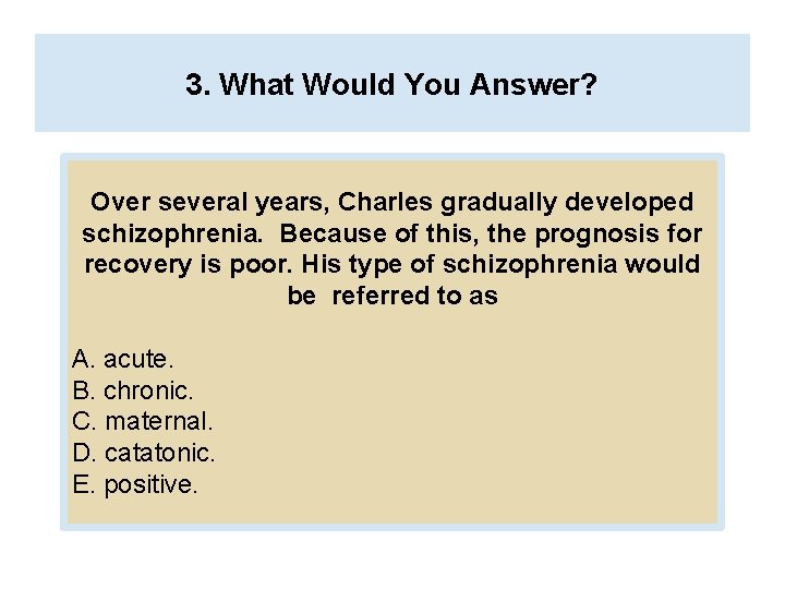 3. What Would You Answer? Over several years, Charles gradually developed schizophrenia. Because of