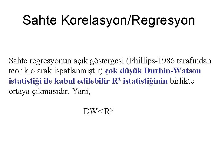 Sahte Korelasyon/Regresyon Sahte regresyonun açık göstergesi (Phillips-1986 tarafından teorik olarak ispatlanmıştır) çok düşük Durbin-Watson