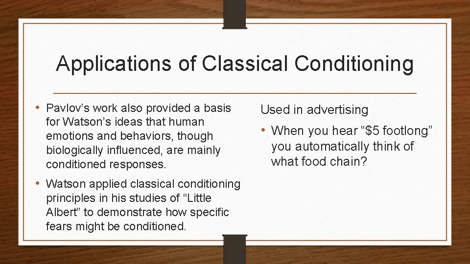 Applications of Classical Conditioning • Pavlov’s work also provided a basis for Watson’s ideas