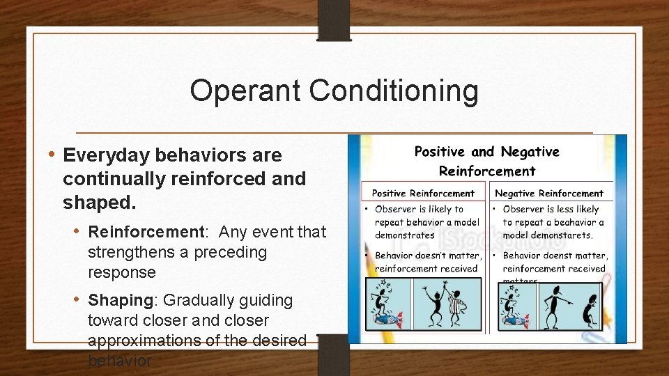Operant Conditioning • Everyday behaviors are continually reinforced and shaped. • Reinforcement: Any event