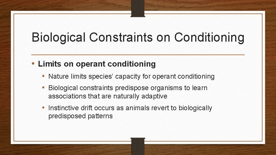 Biological Constraints on Conditioning • Limits on operant conditioning • Nature limits species’ capacity