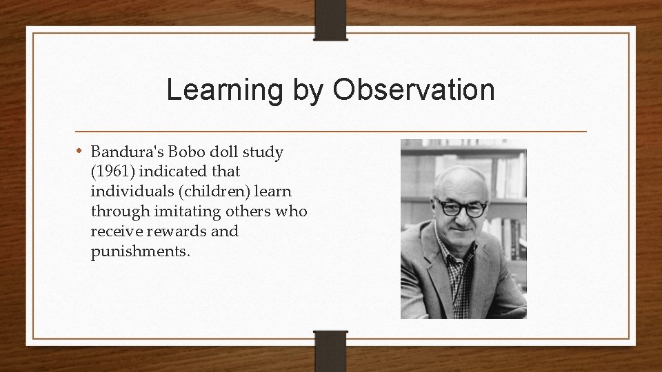 Learning by Observation • Bandura's Bobo doll study (1961) indicated that individuals (children) learn