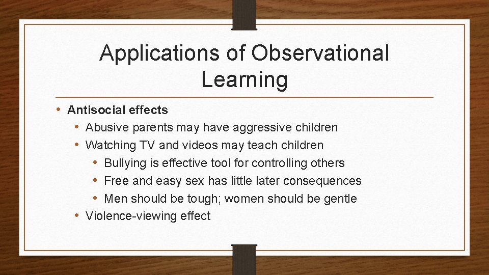 Applications of Observational Learning • Antisocial effects • Abusive parents may have aggressive children