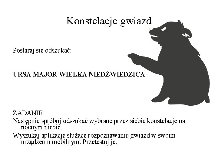 Konstelacje gwiazd Postaraj się odszukać: URSA MAJOR WIELKA NIEDŹWIEDZICA ZADANIE Następnie spróbuj odszukać wybrane