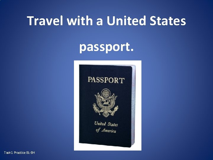 Travel with a United States passport. Task 1 Practice BL-BH 