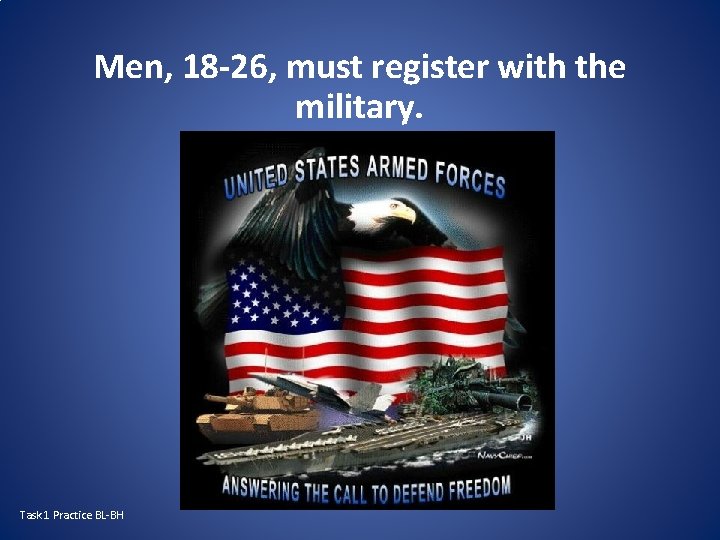 Men, 18 -26, must register with the military. Task 1 Practice BL-BH 