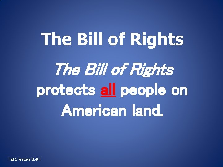The Bill of Rights protects all people on American land. Task 1 Practice BL-BH