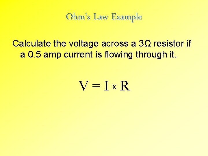 Ohm’s Law Example Calculate the voltage across a 3Ω resistor if a 0. 5