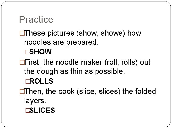 Practice �These pictures (show, shows) how noodles are prepared. �SHOW �First, the noodle maker