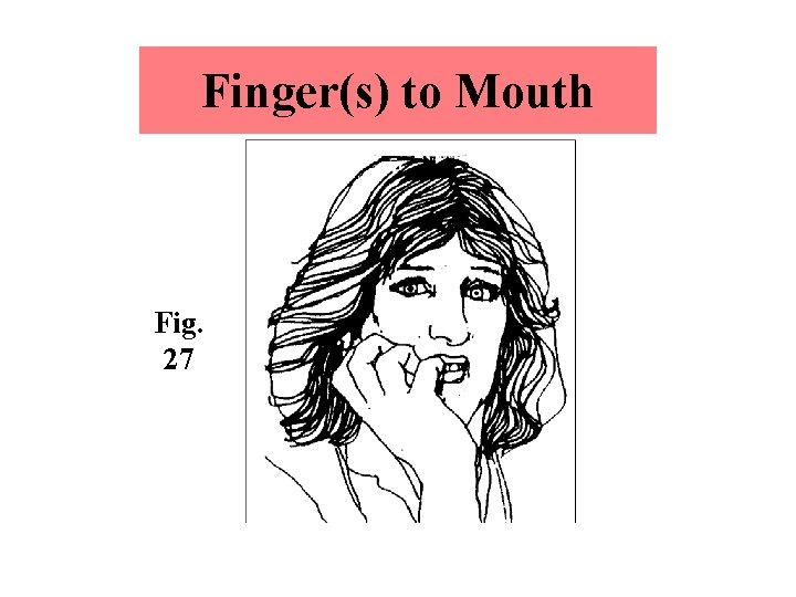 Finger(s) to Mouth Fig. 27 