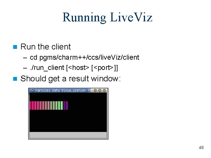 Running Live. Viz n Run the client – cd pgms/charm++/ccs/live. Viz/client –. /run_client [<host>