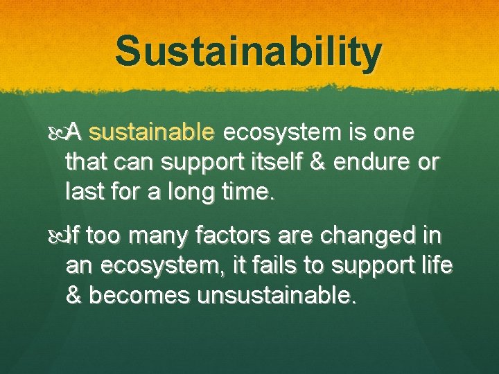 Sustainability A sustainable ecosystem is one that can support itself & endure or last