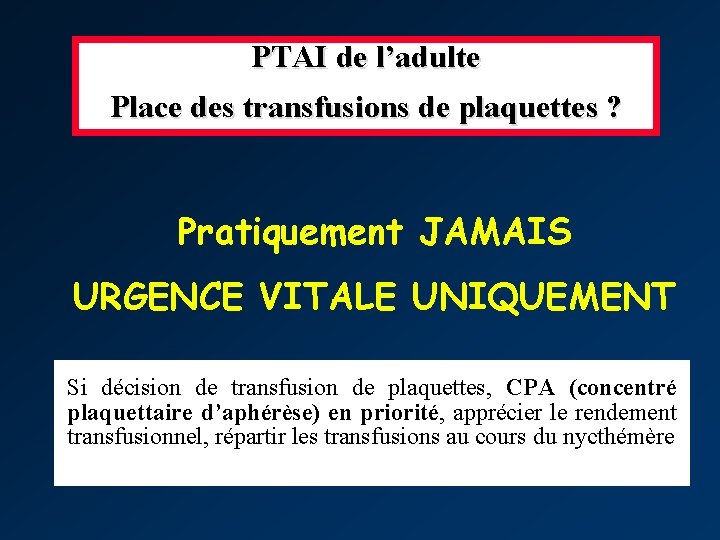 PTAI de l’adulte Place des transfusions de plaquettes ? Pratiquement JAMAIS URGENCE VITALE UNIQUEMENT