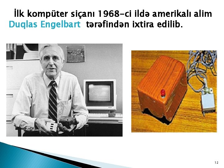 İlk kompüter siçanı 1968 -ci ildə amerikalı alim Duqlas Engelbart tərəfindən ixtira edilib. 12