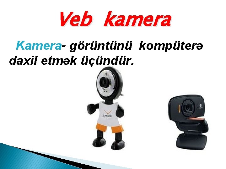 Veb kamera Kamera- görüntünü kompüterə daxil etmək üçündür. 