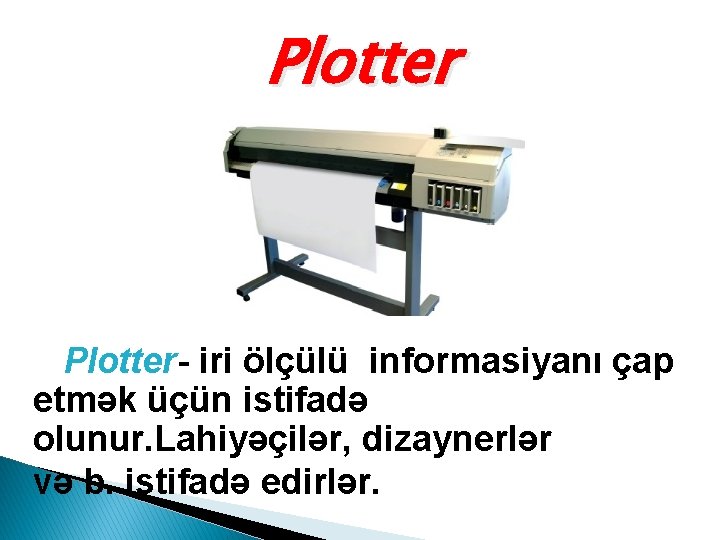 Plotter- iri ölçülü informasiyanı çap etmək üçün istifadə olunur. Lahiyəçilər, dizaynerlər və b. istifadə