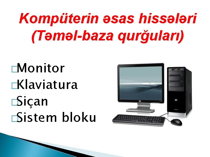 Kompüterin əsas hissələri (Təməl-baza qurğuları) �Monitor �Klaviatura �Siçan �Sistem bloku 