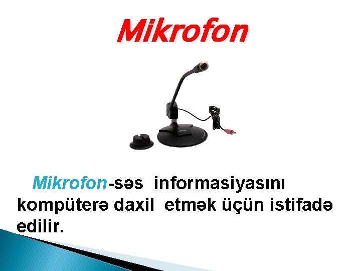 Mikrofon-səs informasiyasını kompüterə daxil etmək üçün istifadə edilir. 