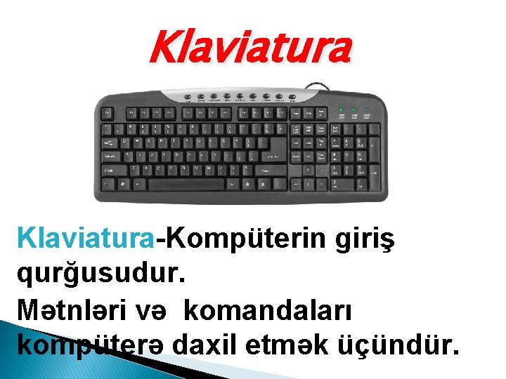 Klaviatura-Kompüterin giriş qurğusudur. Mətnləri və komandaları kompüterə daxil etmək üçündür. 