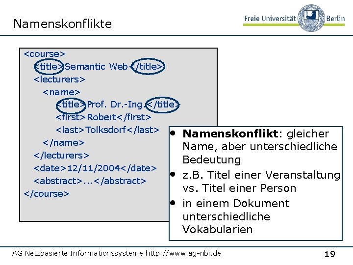 Namenskonflikte <course> <title>Semantic Web</title> <lecturers> <name> <title>Prof. Dr. -Ing. </title> <first>Robert</first> <last>Tolksdorf</last> • Namenskonflikt: