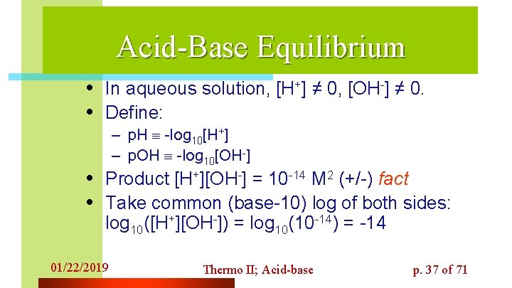 Acid-Base Equilibrium • In aqueous solution, [H+] ≠ 0, [OH-] ≠ 0. • Define: